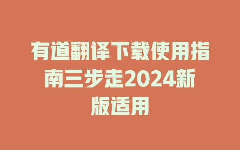 有道翻译下载使用指南三步走2024新版适用 二