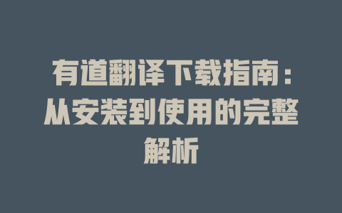 有道翻译下载指南：从安装到使用的完整解析 二
