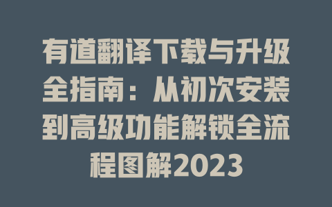 有道翻译下载与升级全指南：从初次安装到高级功能解锁全流程图解2023 二