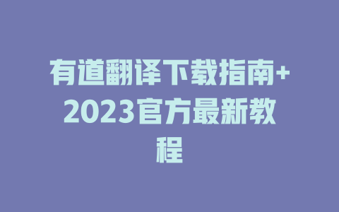 有道翻译下载指南+2023官方最新教程 二