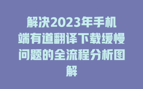 解决2023年手机端有道翻译下载缓慢问题的全流程分析图解 二