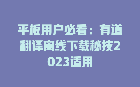 平板用户必看：有道翻译离线下载秘技2023适用 二